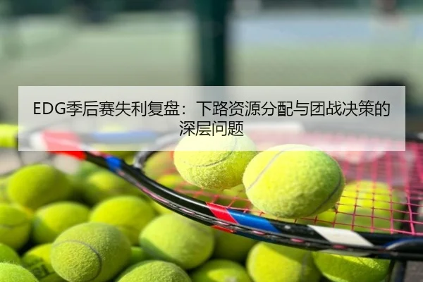EDG季后赛失利复盘：下路资源分配与团战决策的深层问题